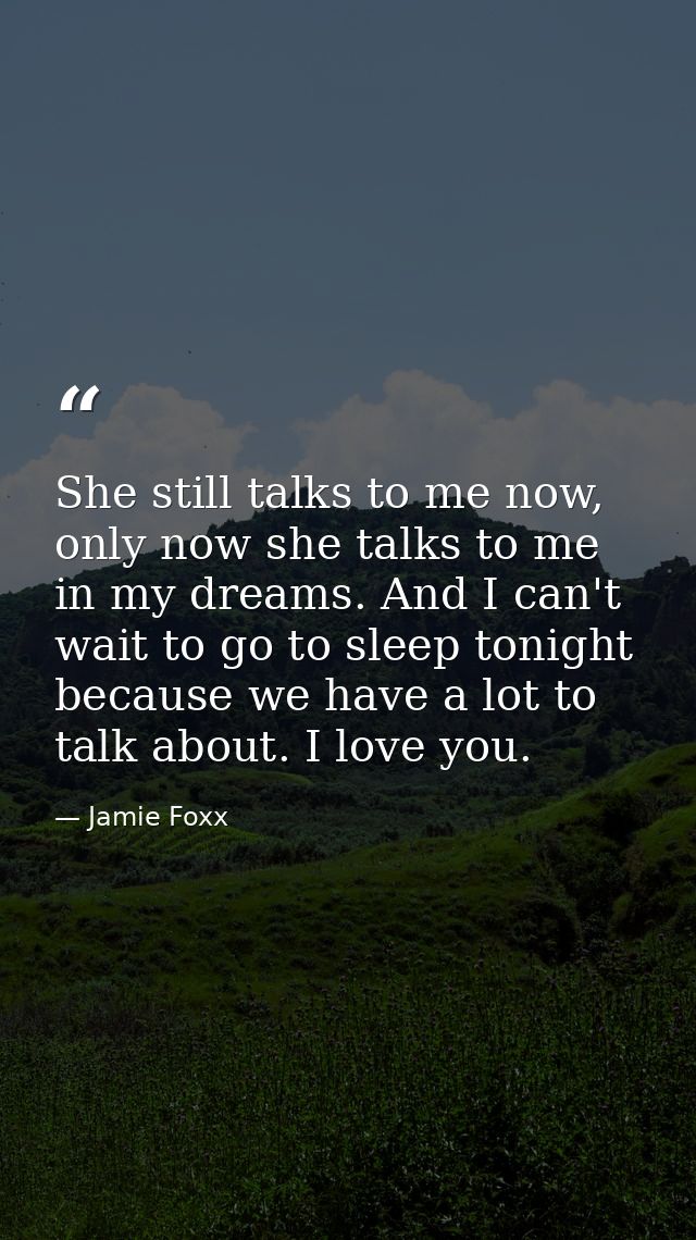She still talks to me now, only now she talks to me in my dreams. And I can't wait to go to sleep tonight because we hav — Jamie Foxx