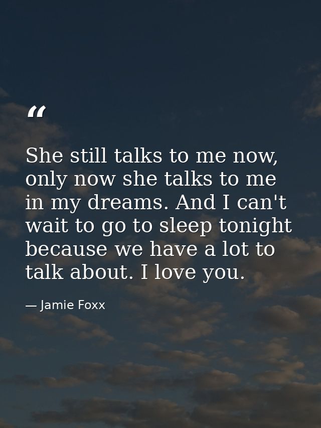 She still talks to me now, only now she talks to me in my dreams. And I can't wait to go to sleep tonight because we hav — Jamie Foxx