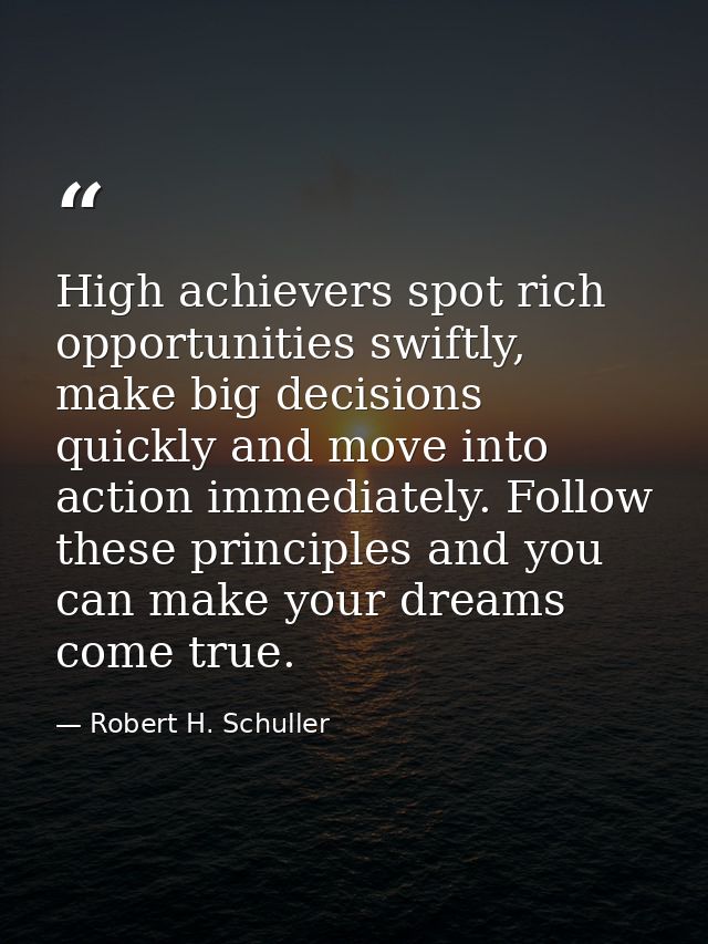 High achievers spot rich opportunities swiftly, make big decisions quickly and move into action immediately. Follow thes — Robert H. Schuller