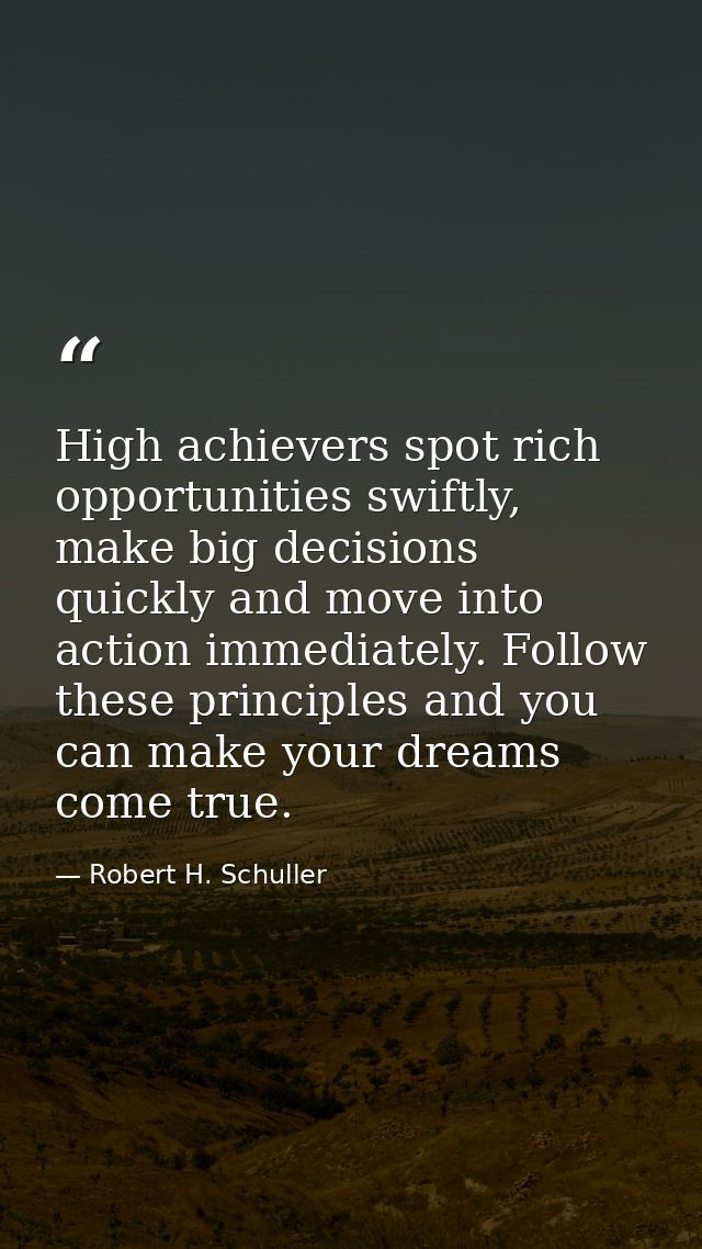 High achievers spot rich opportunities swiftly, make big decisions quickly and move into action immediately. Follow thes — Robert H. Schuller