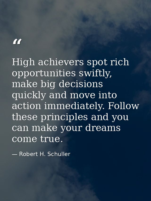 High achievers spot rich opportunities swiftly, make big decisions quickly and move into action immediately. Follow thes — Robert H. Schuller