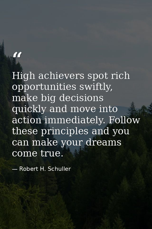 High achievers spot rich opportunities swiftly, make big decisions quickly and move into action immediately. Follow thes — Robert H. Schuller