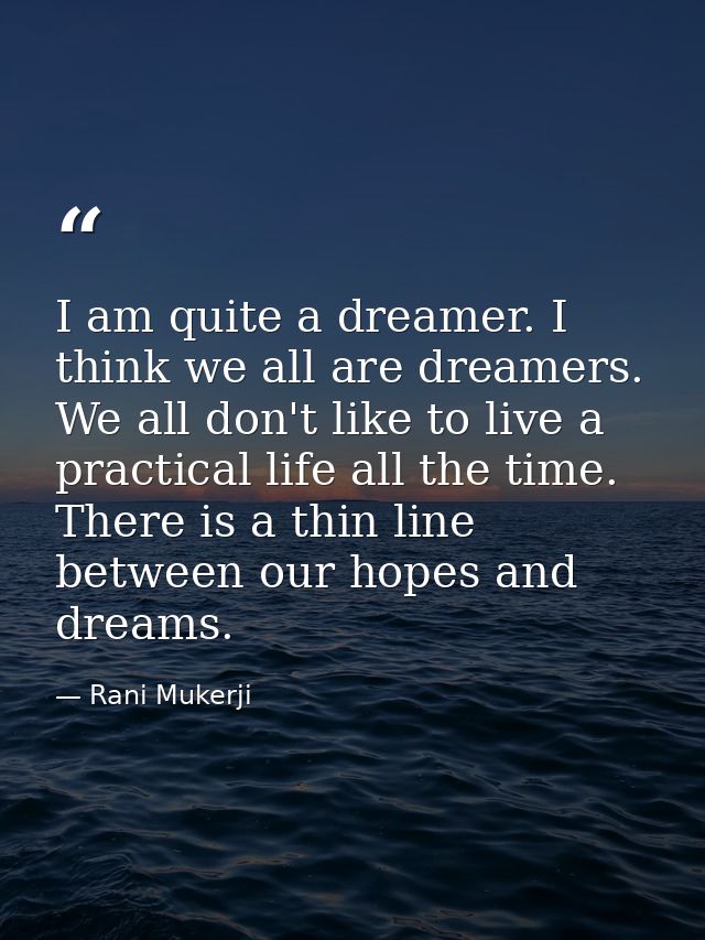 I am quite a dreamer. I think we all are dreamers. We all don't like to live a practical life all the time. There is a t — Rani Mukerji