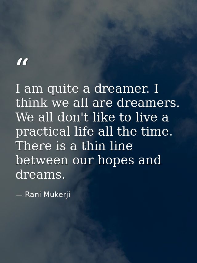 I am quite a dreamer. I think we all are dreamers. We all don't like to live a practical life all the time. There is a t — Rani Mukerji