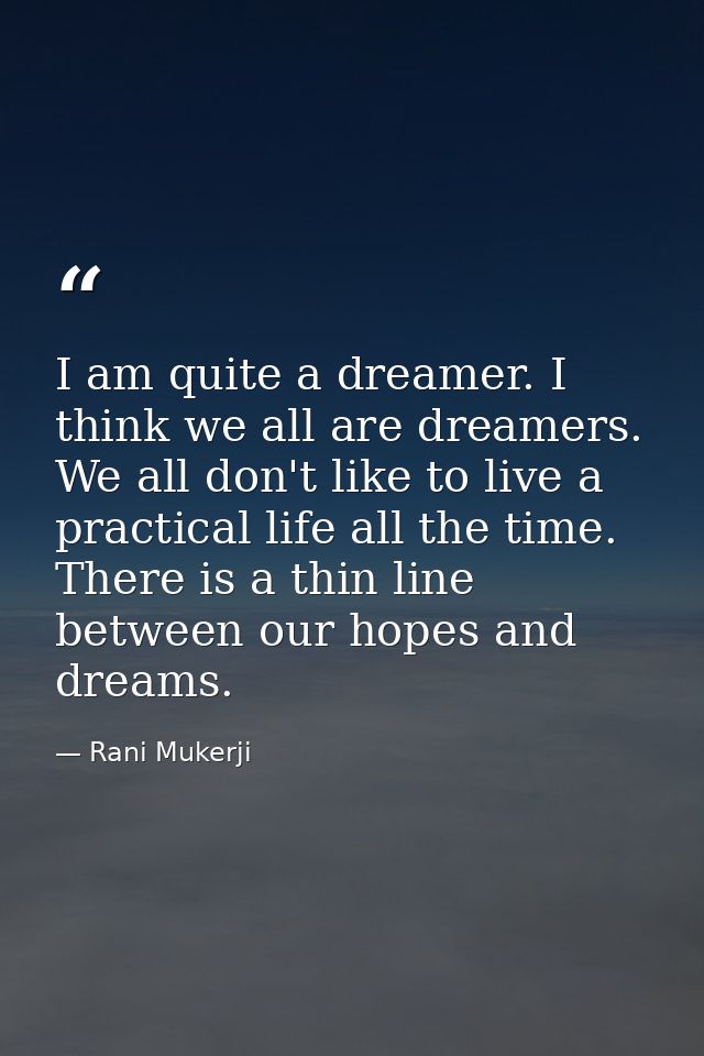 I am quite a dreamer. I think we all are dreamers. We all don't like to live a practical life all the time. There is a t — Rani Mukerji