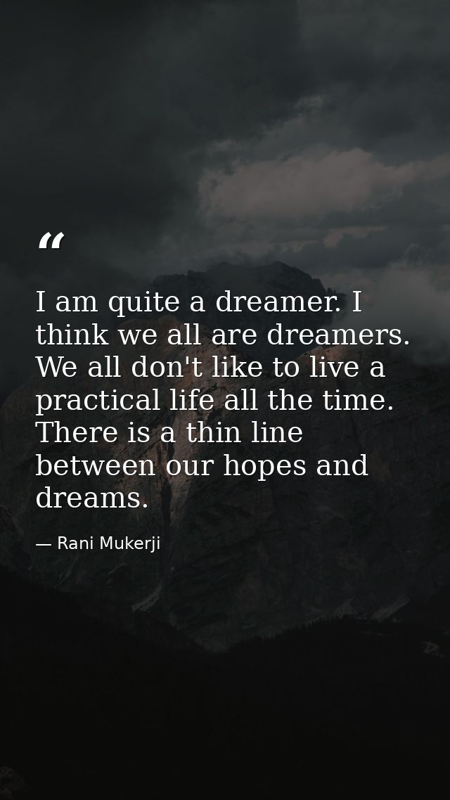 I am quite a dreamer. I think we all are dreamers. We all don't like to live a practical life all the time. There is a t — Rani Mukerji