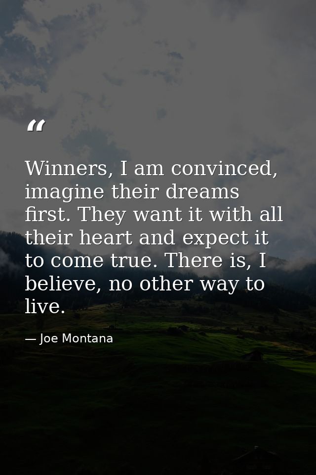 Winners, I am convinced, imagine their dreams first. They want it with all their heart and expect it to come true. There — Joe Montana
