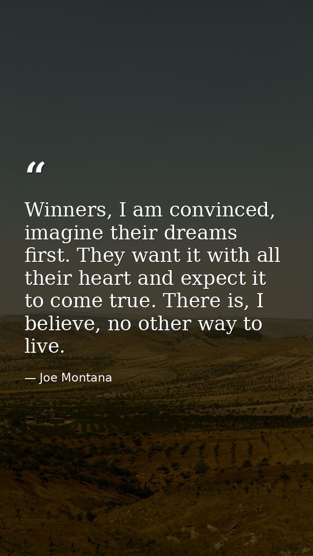 Winners, I am convinced, imagine their dreams first. They want it with all their heart and expect it to come true. There — Joe Montana