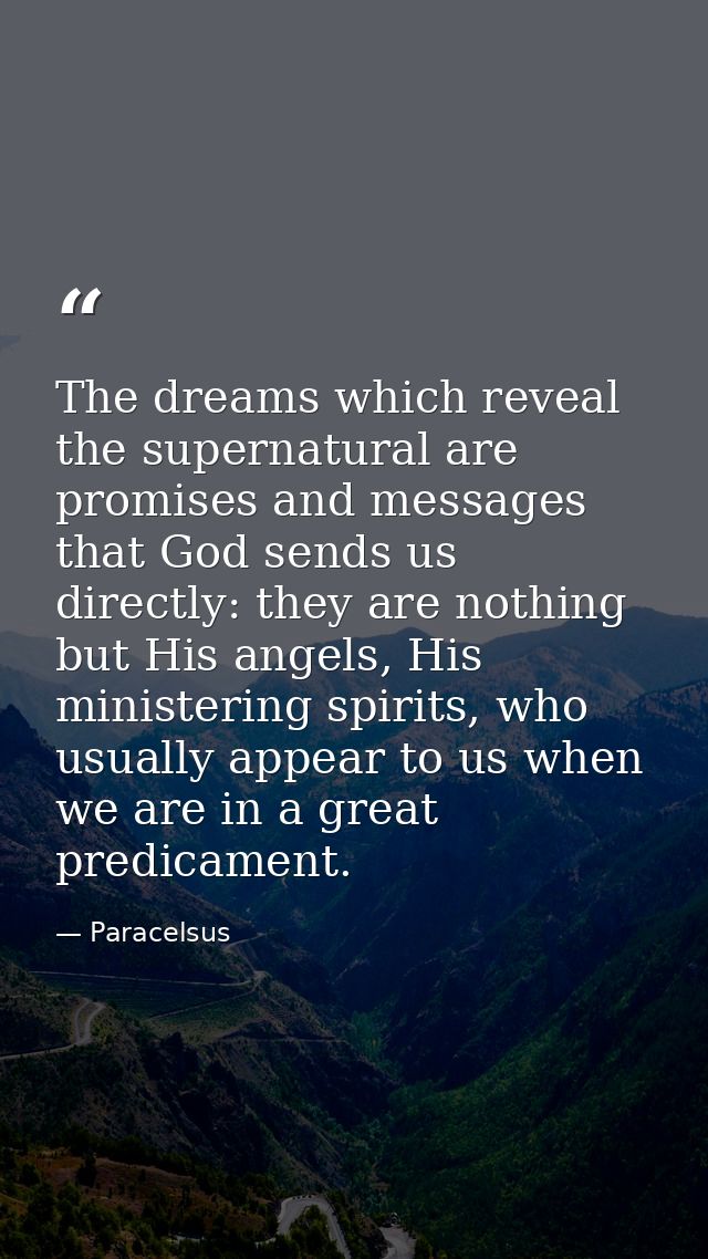 The dreams which reveal the supernatural are promises and messages that God sends us directly: they are nothing but His  — Paracelsus