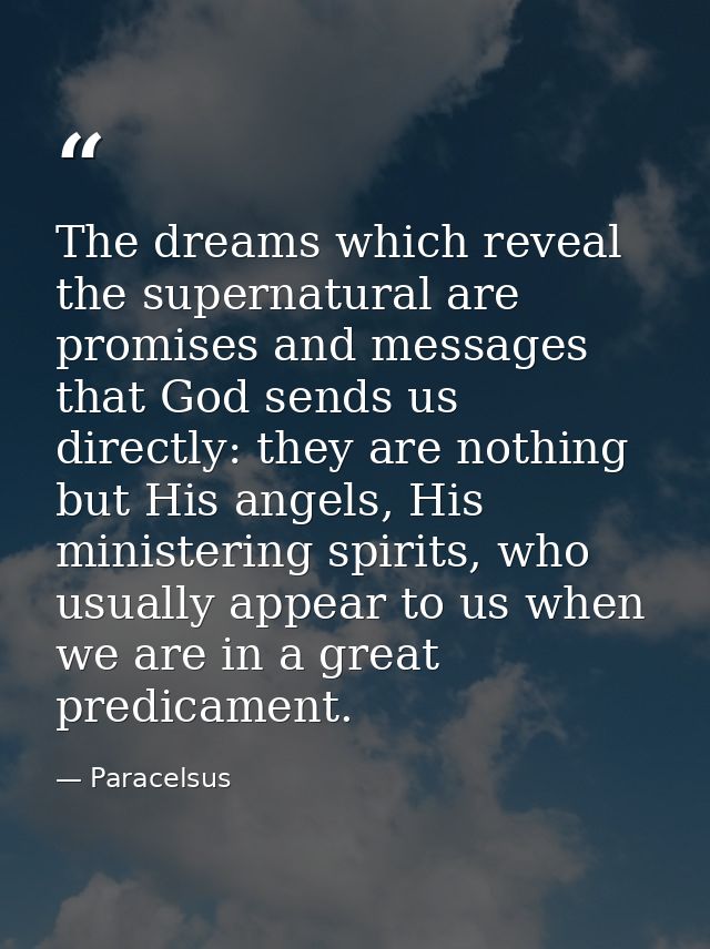 The dreams which reveal the supernatural are promises and messages that God sends us directly: they are nothing but His  — Paracelsus