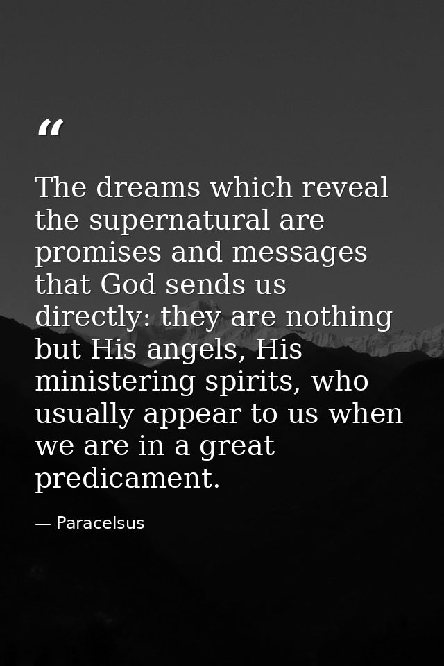 The dreams which reveal the supernatural are promises and messages that God sends us directly: they are nothing but His  — Paracelsus