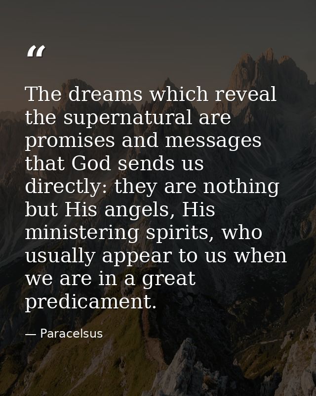 The dreams which reveal the supernatural are promises and messages that God sends us directly: they are nothing but His  — Paracelsus