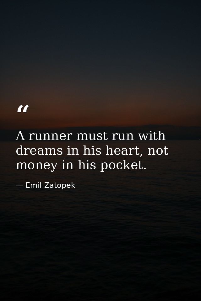 A runner must run with dreams in his heart, not money in his pocket. — Emil Zatopek