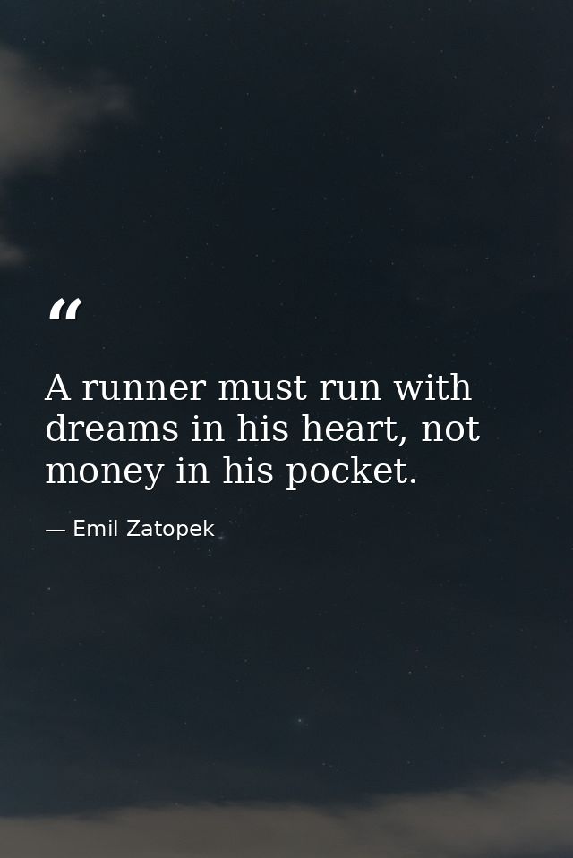 A runner must run with dreams in his heart, not money in his pocket. — Emil Zatopek