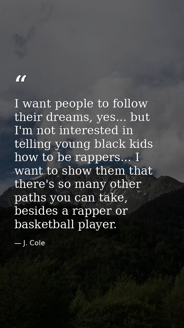 I want people to follow their dreams, yes... but I'm not interested in telling young black kids how to be rappers... I w — J. Cole