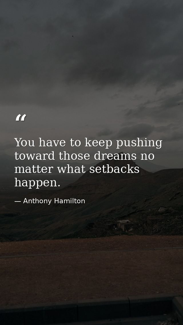 You have to keep pushing toward those dreams no matter what setbacks happen. — Anthony Hamilton