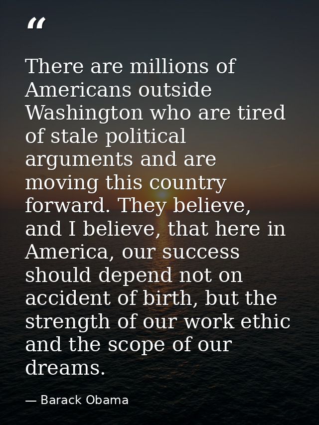 There are millions of Americans outside Washington who are tired of stale political arguments and are moving this countr — Barack Obama