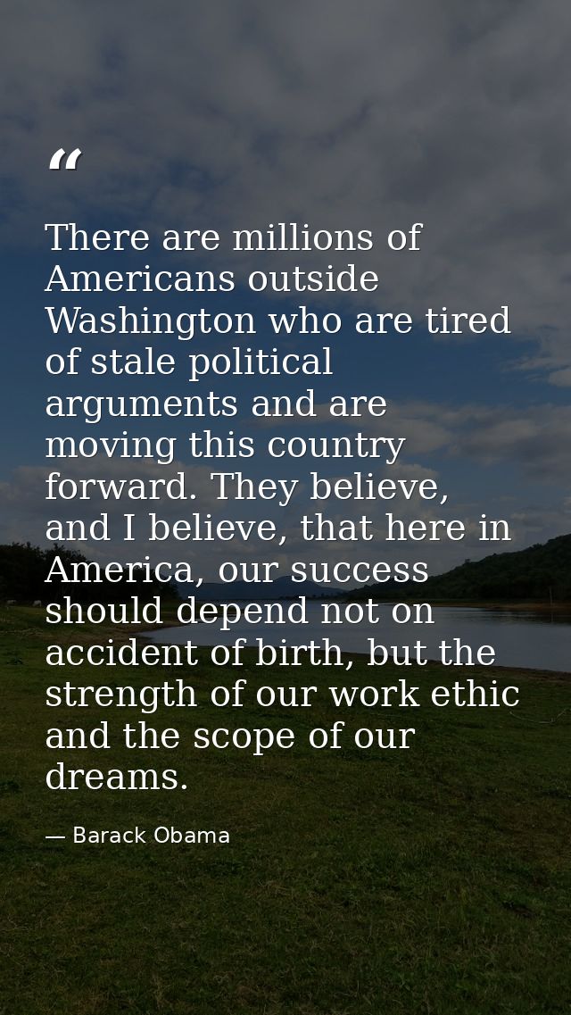 There are millions of Americans outside Washington who are tired of stale political arguments and are moving this countr — Barack Obama
