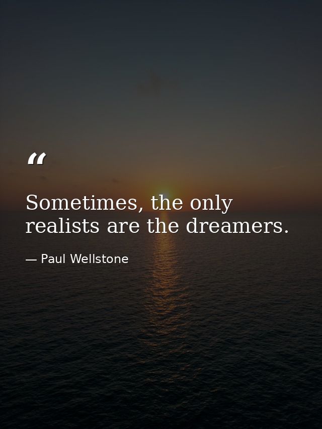 Sometimes, the only realists are the dreamers. — Paul Wellstone