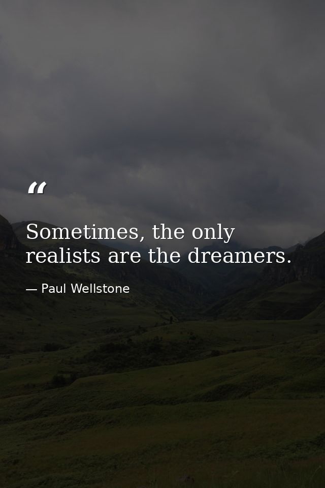 Sometimes, the only realists are the dreamers. — Paul Wellstone