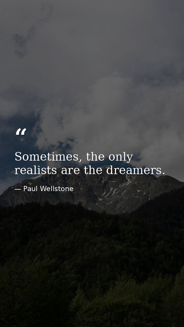 Sometimes, the only realists are the dreamers. — Paul Wellstone