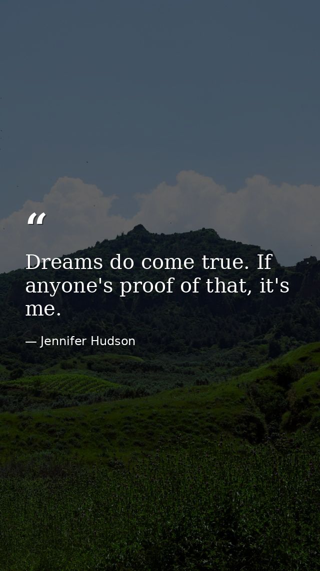 Dreams do come true. If anyone's proof of that, it's me. — Jennifer Hudson