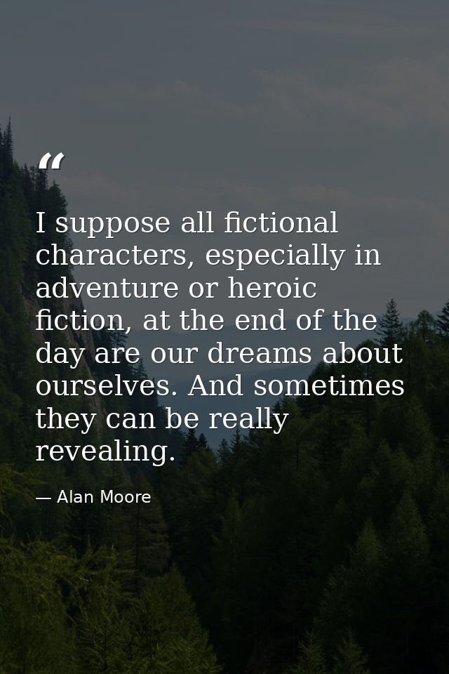 I suppose all fictional characters, especially in adventure or heroic fiction, at the end of the day are our dreams abou — Alan Moore