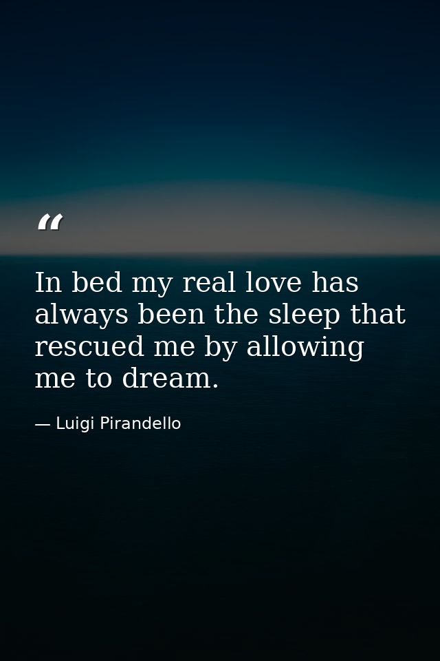 In bed my real love has always been the sleep that rescued me by allowing me to dream. — Luigi Pirandello