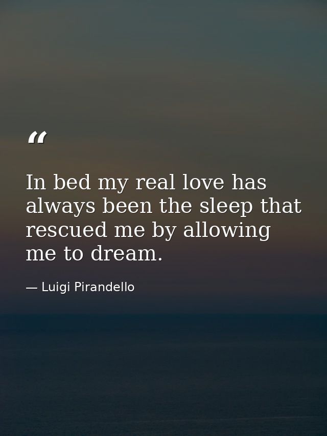 In bed my real love has always been the sleep that rescued me by allowing me to dream. — Luigi Pirandello