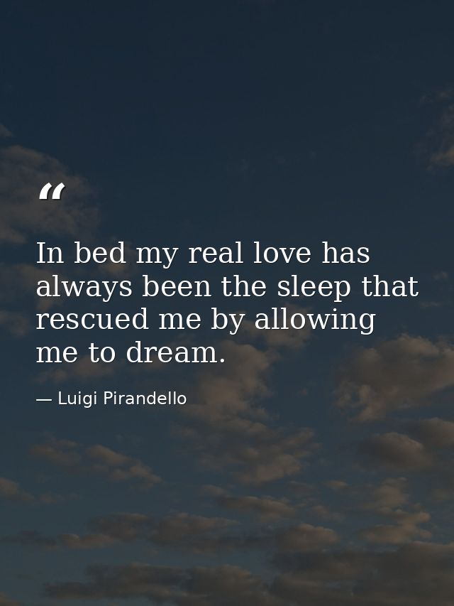 In bed my real love has always been the sleep that rescued me by allowing me to dream. — Luigi Pirandello