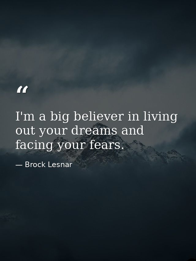 I'm a big believer in living out your dreams and facing your fears. — Brock Lesnar