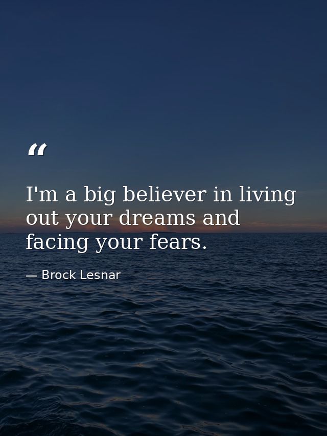 I'm a big believer in living out your dreams and facing your fears. — Brock Lesnar