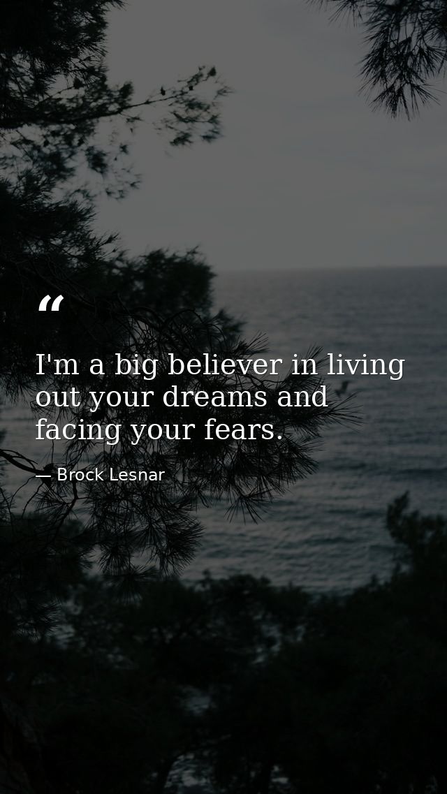 I'm a big believer in living out your dreams and facing your fears. — Brock Lesnar
