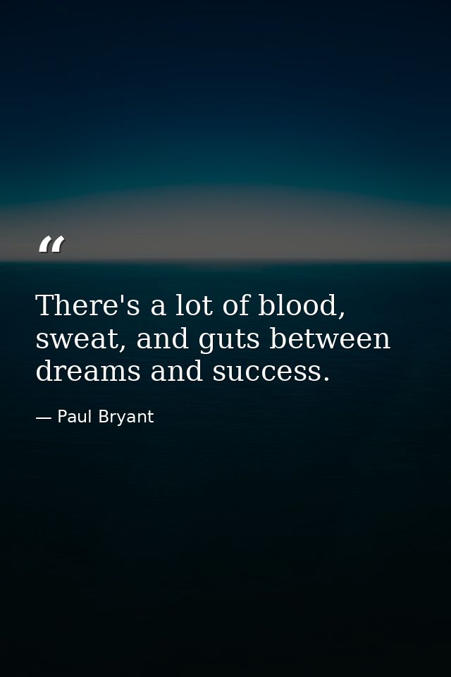 There's a lot of blood, sweat, and guts between dreams and success. — Paul Bryant