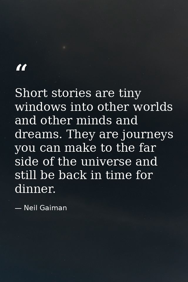 Short stories are tiny windows into other worlds and other minds and dreams. They are journeys you can make to the far s — Neil Gaiman