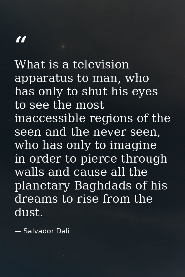 What is a television apparatus to man, who has only to shut his eyes to see the most inaccessible regions of the seen an — Salvador Dali