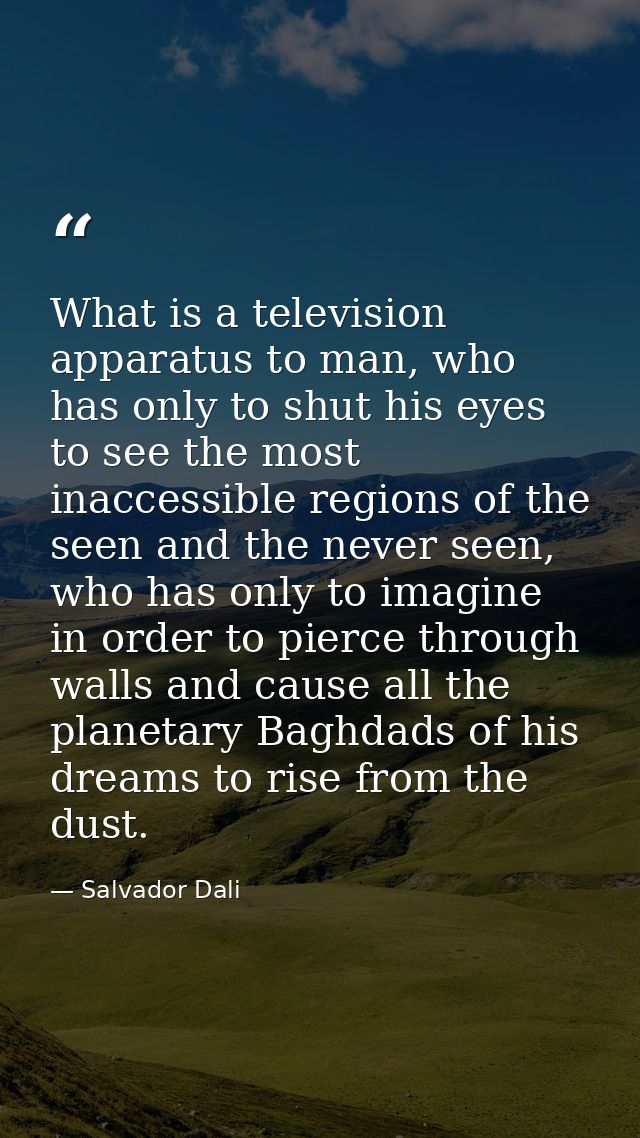 What is a television apparatus to man, who has only to shut his eyes to see the most inaccessible regions of the seen an — Salvador Dali