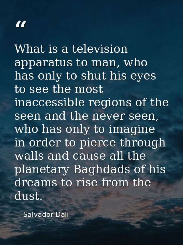 What is a television apparatus to man, who has only to shut his eyes to see the most inaccessible regions of the seen an — Salvador Dali