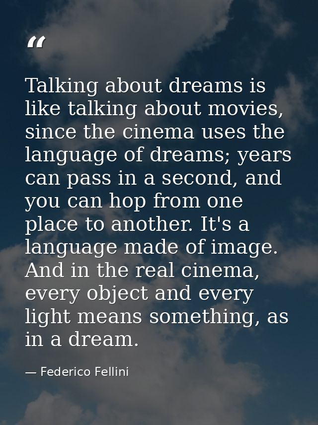 Talking about dreams is like talking about movies, since the cinema uses the language of dreams; years can pass in a sec — Federico Fellini