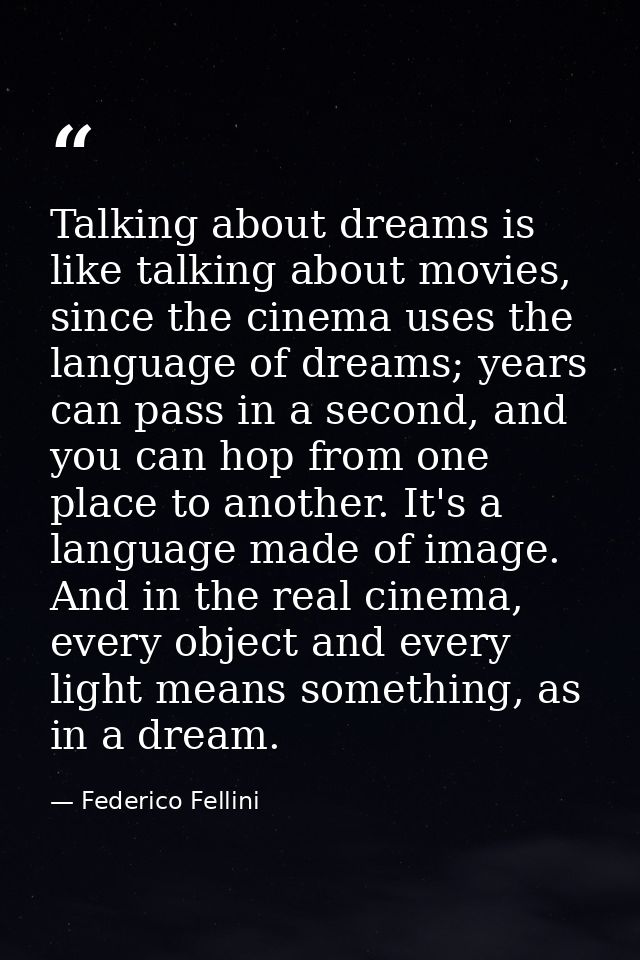 Talking about dreams is like talking about movies, since the cinema uses the language of dreams; years can pass in a sec — Federico Fellini