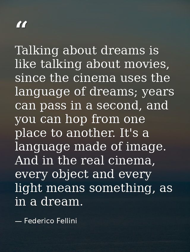 Talking about dreams is like talking about movies, since the cinema uses the language of dreams; years can pass in a sec — Federico Fellini