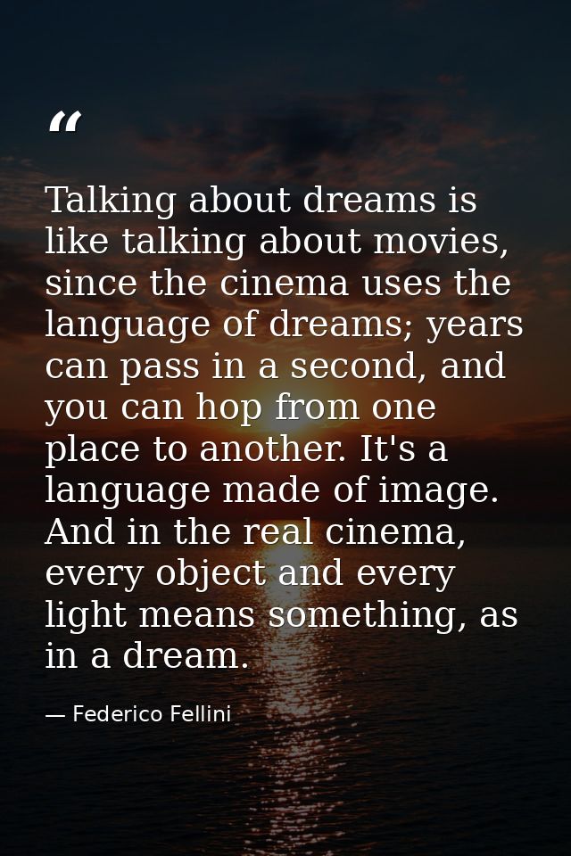 Talking about dreams is like talking about movies, since the cinema uses the language of dreams; years can pass in a sec — Federico Fellini