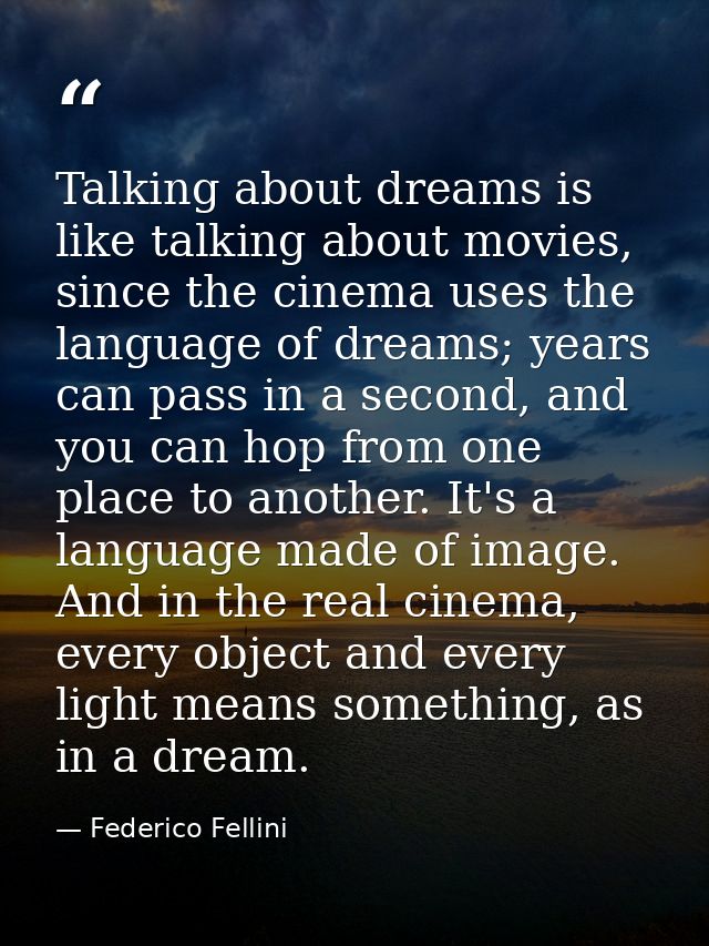 Talking about dreams is like talking about movies, since the cinema uses the language of dreams; years can pass in a sec — Federico Fellini