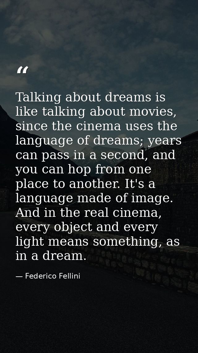 Talking about dreams is like talking about movies, since the cinema uses the language of dreams; years can pass in a sec — Federico Fellini