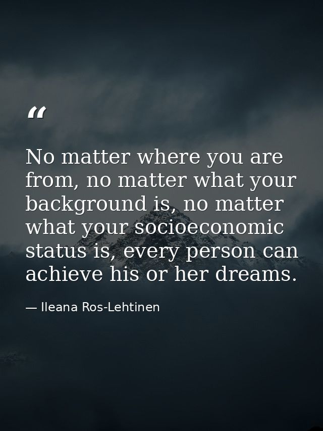 No matter where you are from, no matter what your background is, no matter what your socioeconomic status is, every pers — Ileana Ros-Lehtinen