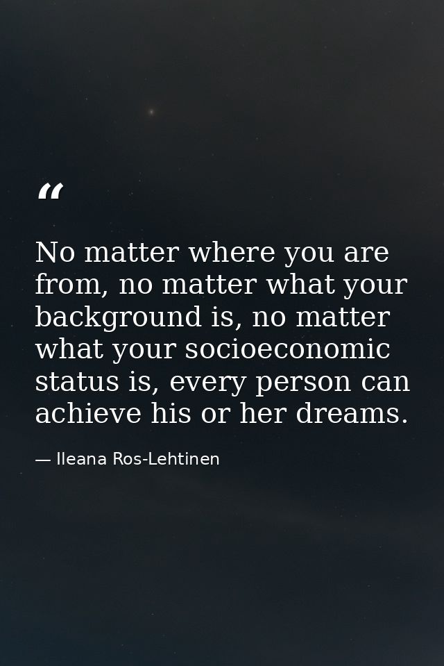 No matter where you are from, no matter what your background is, no matter what your socioeconomic status is, every pers — Ileana Ros-Lehtinen
