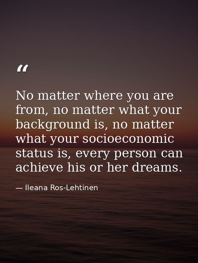 No matter where you are from, no matter what your background is, no matter what your socioeconomic status is, every pers — Ileana Ros-Lehtinen