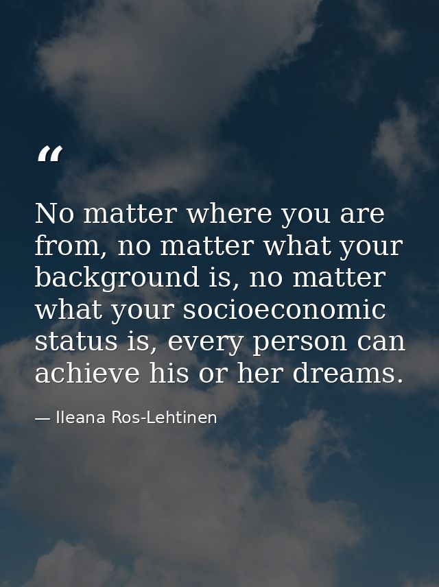 No matter where you are from, no matter what your background is, no matter what your socioeconomic status is, every pers — Ileana Ros-Lehtinen