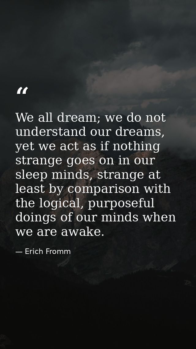 We all dream; we do not understand our dreams, yet we act as if nothing strange goes on in our sleep minds, strange at l — Erich Fromm
