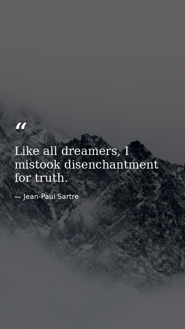 Like all dreamers, I mistook disenchantment for truth. — Jean-Paul Sartre